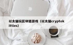 以太猫玩区块链游戏（以太猫cryptokitties）