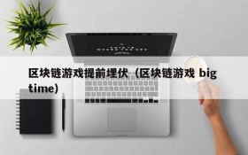 区块链游戏提前埋伏（区块链游戏 big time）