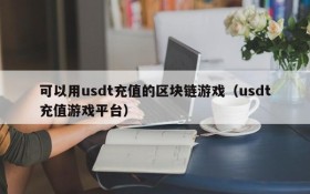 可以用usdt充值的区块链游戏(usdt充值游戏平台)