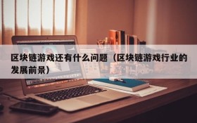 区块链游戏还有什么问题（区块链游戏行业的发展前景）