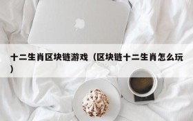 十二生肖区块链游戏(区块链十二生肖怎么玩)