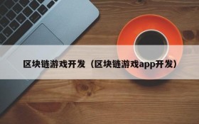 区块链游戏开发（区块链游戏app开发）