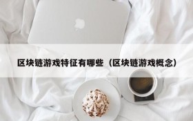 区块链游戏特征有哪些（区块链游戏概念）