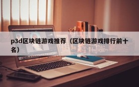 p3d区块链游戏推荐(区块链游戏排行前十名)
