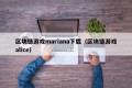 区块链游戏mariana下载（区块链游戏alice）