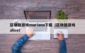 区块链游戏mariana下载(区块链游戏alice)
