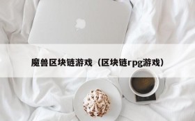 魔兽区块链游戏(区块链rpg游戏)