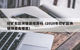 挖矿石区块链游戏源码(2020年挖矿区块链项目有哪些)