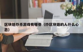 区块链炒币游戏有哪些（炒区块链的人什么心态）