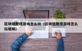 区块链爬塔游戏怎么玩(区块链爬塔游戏怎么玩视频)