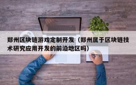 郑州区块链游戏定制开发（郑州属于区块链技术研究应用开发的前沿地区吗）