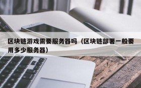 区块链游戏需要服务器吗(区块链部署一般要用多少服务器)