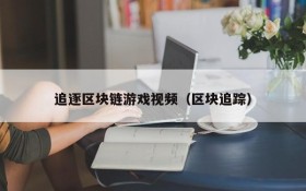 追逐区块链游戏视频(区块追踪)