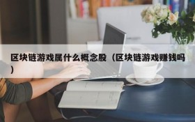 区块链游戏属什么概念股(区块链游戏赚钱吗)