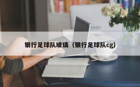 银行足球队玻璃(银行足球队cg)