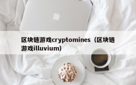 区块链游戏cryptomines(区块链游戏illuvium)