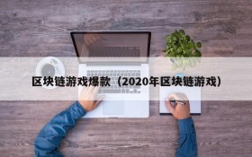 区块链游戏爆款（2020年区块链游戏）