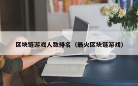 区块链游戏人数排名（最火区块链游戏）