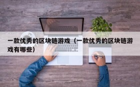 一款优秀的区块链游戏(一款优秀的区块链游戏有哪些)