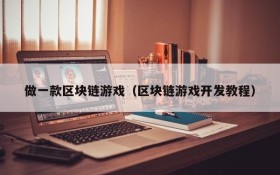 做一款区块链游戏（区块链游戏开发教程）