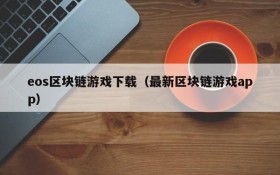 eos区块链游戏下载（最新区块链游戏app）