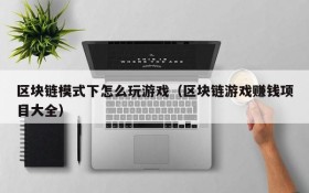 区块链模式下怎么玩游戏(区块链游戏赚钱项目大全)