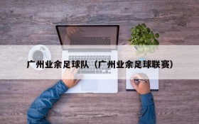广州业余足球队（广州业余足球联赛）
