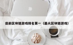 目前区块链游戏排名第一（最火区块链游戏）