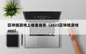 区块链游戏上哪里搜索(2021区块链游戏app)