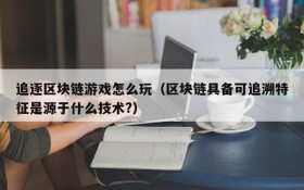 追逐区块链游戏怎么玩（区块链具备可追溯特征是源于什么技术?）