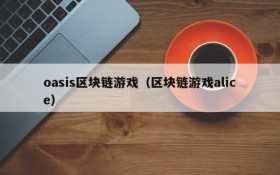 oasis区块链游戏(区块链游戏alice)