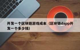 开发一个区块链游戏成本(区块链dapp开发一个多少钱)