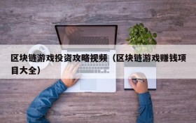区块链游戏投资攻略视频（区块链游戏赚钱项目大全）