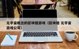 元宇宙概念的区块链游戏(区块链 元宇宙 游戏公司)