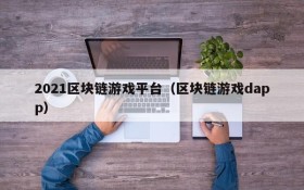 2021区块链游戏平台（区块链游戏dapp）