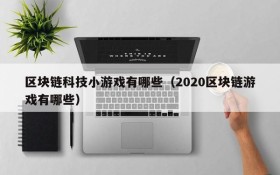区块链科技小游戏有哪些(2020区块链游戏有哪些)