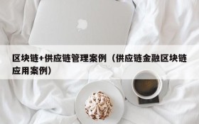 区块链+供应链管理案例（供应链金融区块链应用案例）
