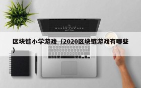 区块链小学游戏(2020区块链游戏有哪些)