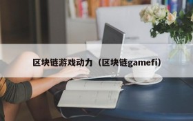 区块链游戏动力（区块链gamefi）