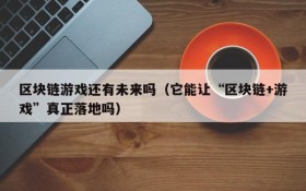 区块链游戏还有未来吗(它能让“区块链+游戏”真正落地吗)