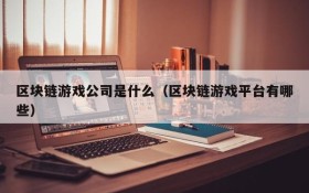 区块链游戏公司是什么(区块链游戏平台有哪些)