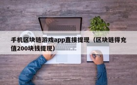 手机区块链游戏app直接提现（区块链得充值200块钱提现）