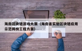 海南区块链游戏大赛（海南省实施区块链应用示范揭榜工程方案）