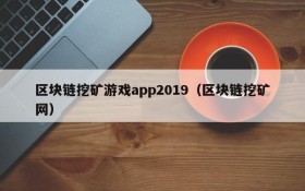 区块链挖矿游戏app2019（区块链挖矿网）