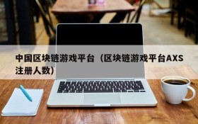 中国区块链游戏平台（区块链游戏平台AXS注册人数）