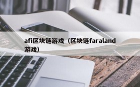 afi区块链游戏（区块链faraland游戏）