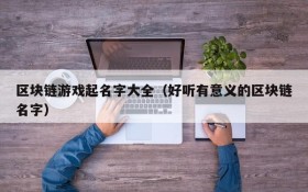 区块链游戏起名字大全（好听有意义的区块链名字）