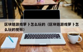 区块链游戏萝卜怎么玩的(区块链游戏萝卜怎么玩的视频)
