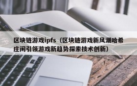 区块链游戏ipfs(区块链游戏新风潮哈希庄闲引领游戏新趋势探索技术创新)