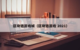 区块链游戏城(区块链游戏 2021)
